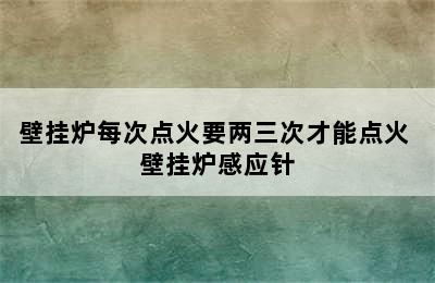 壁挂炉每次点火要两三次才能点火 壁挂炉感应针